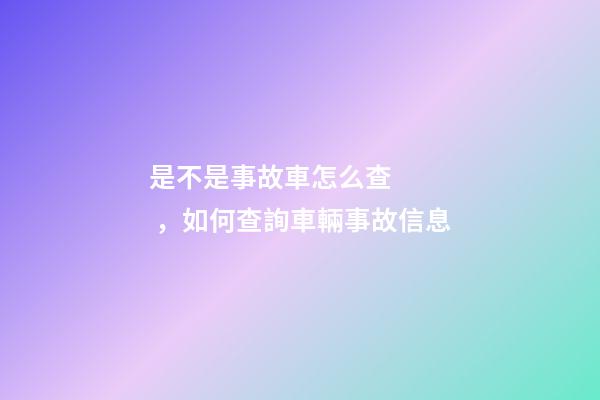 是不是事故車怎么查，如何查詢車輛事故信息